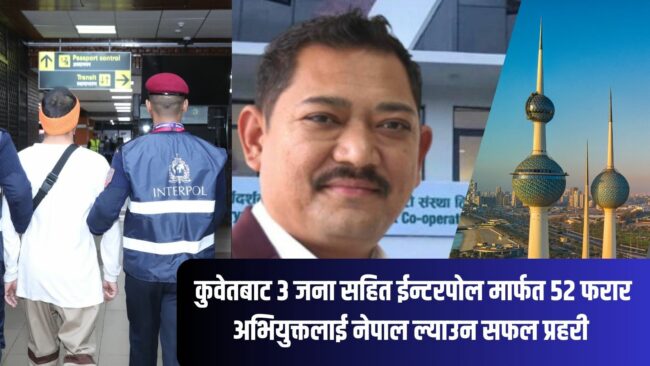 कुवेतबाट ३ जना सहित ईन्टरपोल मार्फत ५२ फरार अभियुक्तलाई नेपाल ल्याउन  सफल प्रहरी